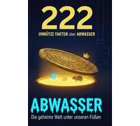 222 unnütze Fakten über Abwasser: Das Gold in der Kanalisation, die Wahrheit über Krokodile und andere kuriose Geheimnisse aus der Tiefe