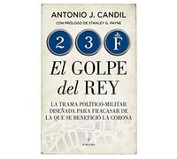 23-f. El Golpe Del Rey: La trama político-militar diseñada para fracasar de la que se benefició la Corona (Historia)