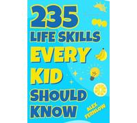 235 Life Skills Every Kid Should Know: Simple & Safe Ways to Build Confidence, Responsibility, and Real-World Independence