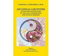239 CLINICAL CASE STUDIES OF ELECTRO ACUPUNCTURE BY VOLL (EAV), HOMEOPATHIC AND NATURAL REMEDIES: Volume 1. Theory of the Method. Detecting and Treating Viruses.
