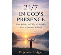 24/7 IN GOD’S PRESENCE: How, Where, And Why A Life With God Is Meant To Be Lived