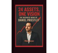 24 ASSETS, ONE VISION The Business Mind of Daniel Priestley