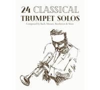 24 Classical Trumpet Solos Composed By Bach, Mozart, Beethoven & More: Classical Sheet Music For Trumpet