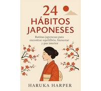 24 HÁBITOS JAPONESES. Rutinas japonesas para encontrar equilibrio, bienestar y paz interior.: Rutinas diarias inspiradas en la filosofía japonesa para transformar tu vida con calma