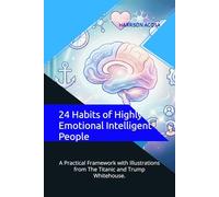 24 Habits of Highly Emotional Intelligent People: A Practical Framework with Illustrations from The Titanic and Trump Whitehouse.