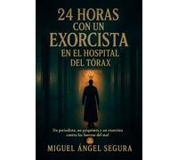 24 horas con un exorcista en el Hospital del Tórax: Un periodista, un psiquiatra y un exorcista contra las fuerzas del mal (Marcado por el misterio)