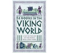 24 Hours in the Viking World: A Day in the Life of the People Who Lived There (24 Hours in Ancient History)