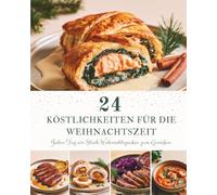 24 Köstlichkeiten für die Weihnachtszeit: Ein Adventskalender mit 24 festlichen Rezepten für die Weihnachtszeit - Liebevoll kochen, gemeinsam genießen und unvergessliche Momente schenken