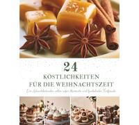 24 Köstlichkeiten für die Weihnachtszeit: Ein Adventskalender mit 24 süßen Rezepten für die Weihnachtszeit - Liebevoll backen, festliche Aromen genießen und Tag für Tag kleine Glücksmomente entdecken