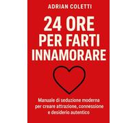 24 Ore per Farti Innamorare: Manuale di seduzione moderna per creare attrazione, connessione e desiderio autentico