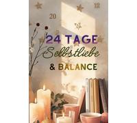 24 Tage Selbstliebe & Balance: Advendkalender mit Ordnungsideen, Affirmationen, Rezepten und Gedankenimpulsen.