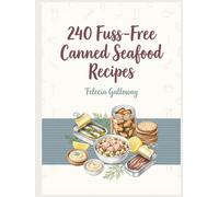 240 Fuss-Free Canned Seafood Recipes: The Canned Seafood Cookbook for Easy Entertaining