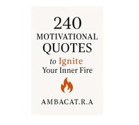 240 Motivational Quotes to Ignite Your Inner Fire: Daily fuel for ambition, confidence & growth