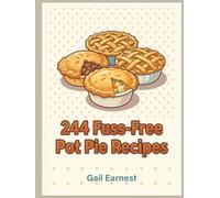 244 Fuss-Free Pot Pie Recipes: The Complete Pot Pie Cookbook for Home Cooks