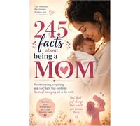 245 Facts About Being a Mom: The Surprising Science, Heart, and Humor of Motherhood - A Perfect Gift for New Moms, Expecting Mothers, and Mom to Be