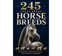 245 Facts About Horse Breeds: The Ultimate Fun Fact Book of Horses for Kids, Teens & Adults - From Arabians to Clydesdales