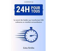 24h pour tous: Le secret des leaders qui transforment 24h ordinaires en résultats extraordinaires