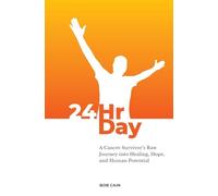 24HrDay: A Cancer Survivor's Raw Journey into Healing, Hope, and Human Potential: 1