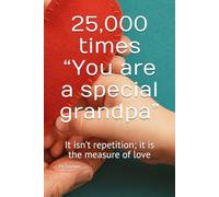 25,000 times “You are a special grandfather”: It isn’t repetition; it is the measure of love (25,000 times. A gift book for every occasion)