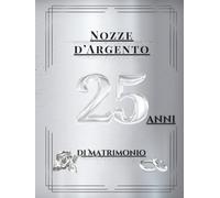 25 Anni di Matrimonio - Nozze d’Argento: Album ricordi con spazio per auguri, dediche e momenti preziosi. Celebrazione unica delle nozze d’argento.
