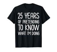 25 años fingiendo Saber lo Que Estoy Haciendo Aniversario de Trabajo Camiseta