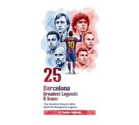 25 Barcelona Greatest Legends & Icons: The Greatest Players Who Built the Blaugrana Legacy (Club Legend)