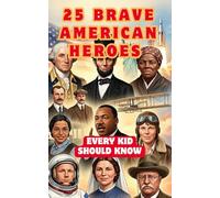 25 Brave American Heroes Every Kid Should Know: Inspiring True Stories of Courage, Leadership, and Kindness for Kids