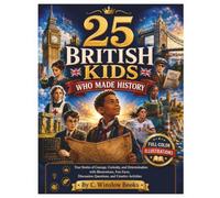 25 BRITISH KIDS WHO MADE HISTORY: True Stories of Courage, Curiosity, and Determination with Illustrations, Fun Facts, Discussion Questions, and Creative Activities (History's Hidden Stars)