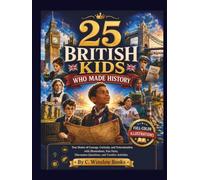 25 BRITISH KIDS WHO MADE HISTORY: True Stories of Courage, Curiosity, and Determination with Illustrations, Fun Facts, Discussion Questions, and Creative Activities (History's Hidden Stars)