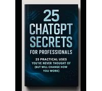 25 CHATGPT SECRETS FOR PROFESSIONALS | 25 POWERFUL WAYS TO USE CHATGPT THAT MOST PROFESSIONALS DON'T KNOW: 25 PRACTICAL USES YOU'VE NEVER THOUGHT OF ... HOW YOU WORK) (AI HACKS AND PRODUCTIVITY)