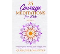 25 Courage Meditations for Kids Ages 6-12: Parent-Read Guided Meditation Scripts to Support Brave Steps, New Experiences, Confidence and Calm