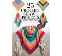 25 Crochet Shawl Projects Every Beginner.: 25 Easy-to-Follow Patterns for Creating Timeless Wraps, Beautiful Stoles, and Chic Scarves with Style
