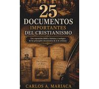 25 Documentos Importantes del Cristianismo: Una exposición bíblica, histórica y teológica de los principales documentos de la fe cristiana