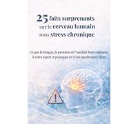 25 faits surprenants sur le cerveau humain sous stress chronique: Ce que la fatigue, la pression et l’anxiété font vraiment à votre esprit et pourquoi ce n’est pas de votre faute