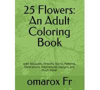 25 Flowers: An Adult Coloring Book: with Bouquets, Wreaths, Swirls, Patterns, Decorations, Inspirational Designs, and Much More!