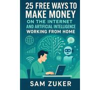 25 FREE WAYS TO MAKE MONEY ON THE INTERNET: AND ARTIFICIAL INTELLIGENCE WORKING FROM HOME