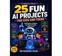25 Fun AI Projects for Kids and Teens: Build Games, Chatbots, and Smart Apps with Python (AI Projects Series)