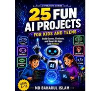 25 Fun AI Projects for Kids and Teens: Build Games, Chatbots, and Smart Apps with Python (AI Projects Series)