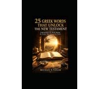 25 GREEK WORDS THAT UNLOCK THE NEW TESTAMENT: Understanding the Words Behind the Truths That Changed the World