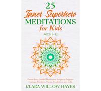 25 Inner Superhero Meditations for Kids Ages 6-12: Parent-Read Guided Meditation Scripts to Support Courage, Kindness, Focus, Confidence and Calm