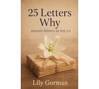 25 Letters Why: Unsent Letters to My Ex