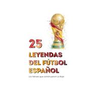 25 Leyendas del Fútbol Español: Los Héroes que Forjaron La Roja