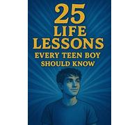 25 Life Lessons Every Teen Boy Should Know: How to Build Confidence, Character, and a Life You’re Proud Of