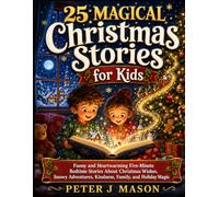 25 MAGICAL Christmas Stories for Kids: Funny and Heartwarming Five-Minute Bedtime Stories About Christmas Wishes, Snowy Adventures, Kindness, Family, and Holiday Magic