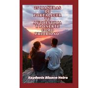 25 MANERAS DE FORTALECER TU AUTOESTIMA, Y PONERTE COMO PRIORIDAD: Porque tu amor propio, nunca debe ser subestimado, pero si enaltecido, como el tesoro más valioso