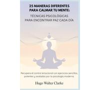 25 maneras diferentes para calmar tu mente: técnicas psicológicas para encontrar paz cada día: Recupera el control emocional con ejercicios sencillos, potentes y avalados por la psicología moderna