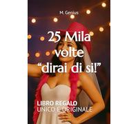 25 Mila volte “dovrai dire di si!”: “l’addio al nubilato” (25 Mila Volte. Un Libro regalo per ogni occasione)