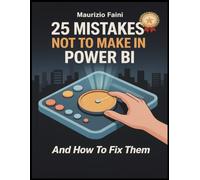 25 Mistakes Not to Make in Power BI - And How to Fix Them: Master Power BI Best Practices to Create Reports that Perform and Impress