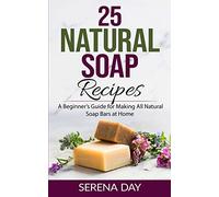 25 Natural Soap Recipes: A Beginner’s Guide for Making All Natural Soap Bars at Home