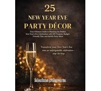 25 NEW YEAR EVE PARTY DÉCOR: Your Ultimate Guide to Planning the Perfect New Year's Eve Celebration with DIY Projects, Budget-Friendly Tips, and Stylish Party Ideas